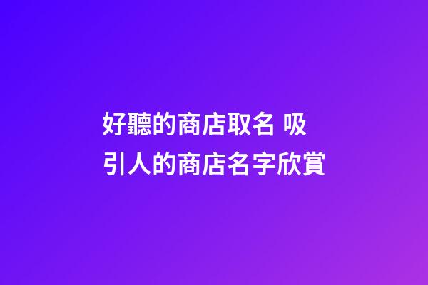 好聽的商店取名 吸引人的商店名字欣賞-第1張-店鋪起名-玄機派
